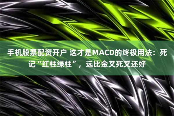 手机股票配资开户 这才是MACD的终极用法：死记“红柱绿柱”，远比金叉死叉还好