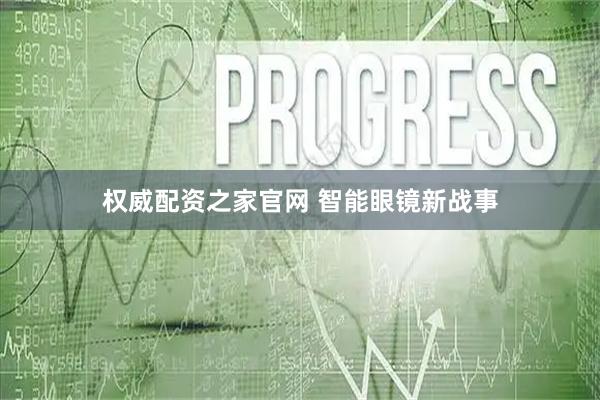 权威配资之家官网 智能眼镜新战事