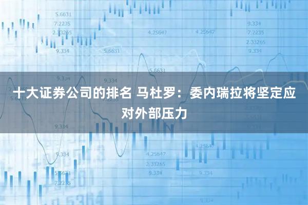 十大证券公司的排名 马杜罗：委内瑞拉将坚定应对外部压力