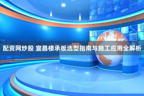 配资网炒股 宜昌楼承板选型指南与施工应用全解析